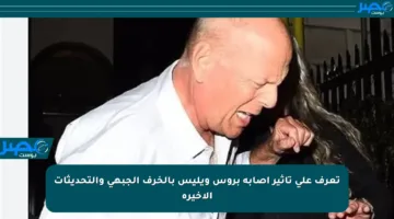 تعرف على تأثير إصابة بروس ويليس بالخرف الجبهي والتحديثات الأخيرة